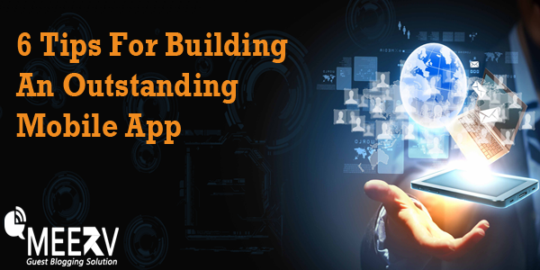 6 Tips For Building An Outstanding Mobile App