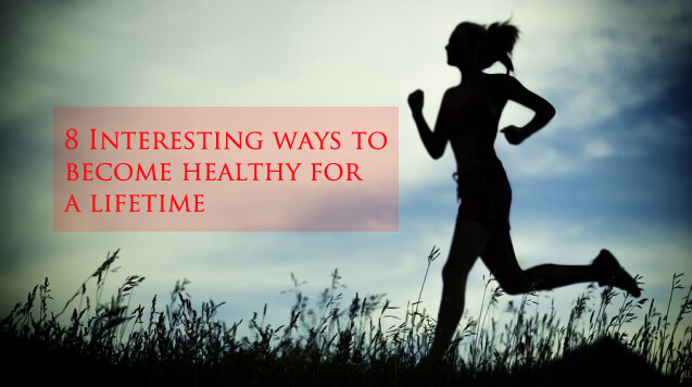 Interesting ways to become healthy for a lifetime