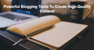 Powerful Blogging Tools To Create High-Quality Content