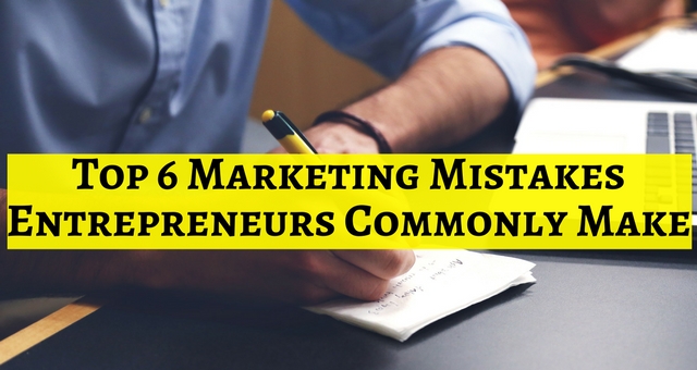 Top 6 Marketing Mistakes Entrepreneurs Commonly Make