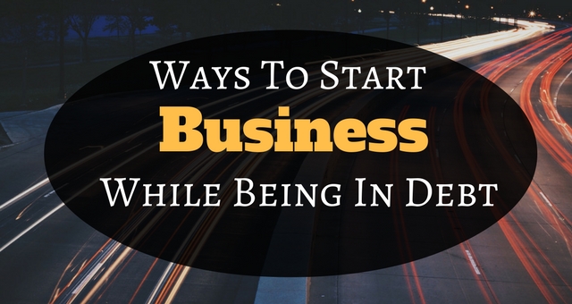 Ways To Start A Business While Being In Debt