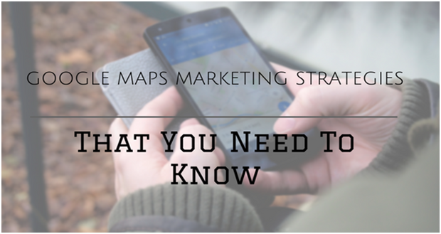 5 Google Maps Marketing Strategies That You Need To Know