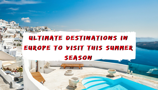 Ultimate Destinations in Europe To Visit This Summer Season