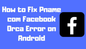 How to Fix Pname com Facebook Orca Error on Android