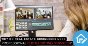 Why Do Real Estate Businesses Need Professional Photo Editing Services