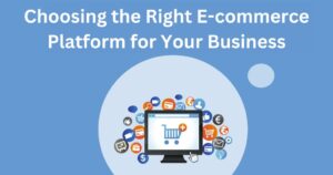 Choosing the Right E-commerce Platform for Your Business