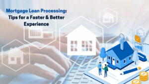 Mortgage Loan Processing Tips for a Faster & Better Experience