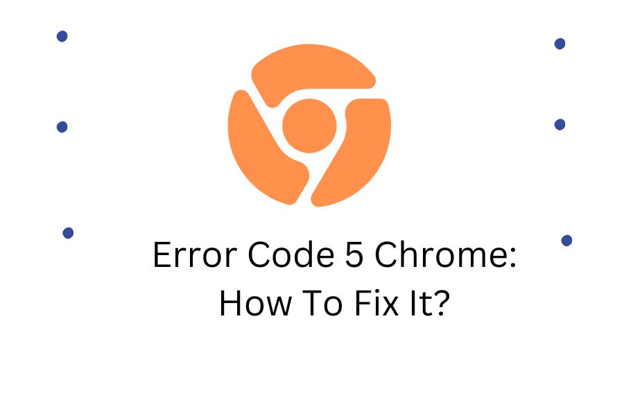 Error Code 5 Chrome How To Fix It