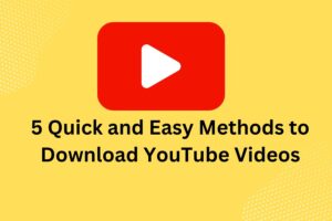 5 Quick and Easy Methods to Download YouTube Videos