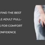 Ways To Find The Best Disposable Adult Pull-Up Diapers For Comfort And Confidence