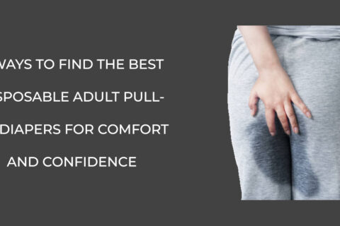 Ways To Find The Best Disposable Adult Pull-Up Diapers For Comfort And Confidence