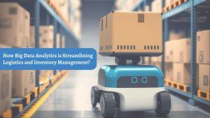 How Big Data Analytics is Streamlining Logistics and Inventory Management